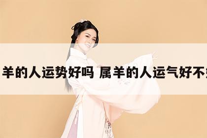 属羊的人运势好吗 属羊的人运气好不好