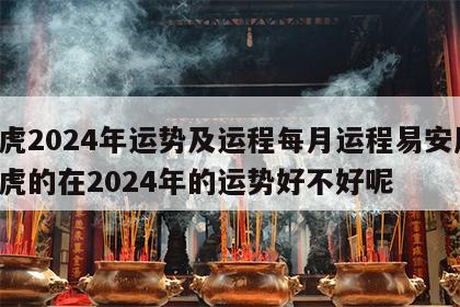 属虎2024年运势及运程每月运程易安居 属虎的在2024年的运势好不好呢