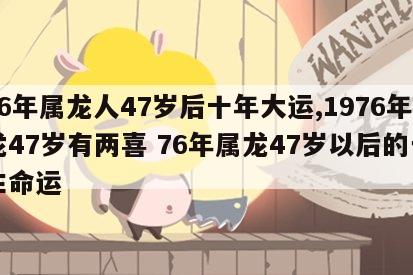 76年属龙人47岁后十年大运,1976年龙47岁有两喜 76年属龙47岁以后的一生命运