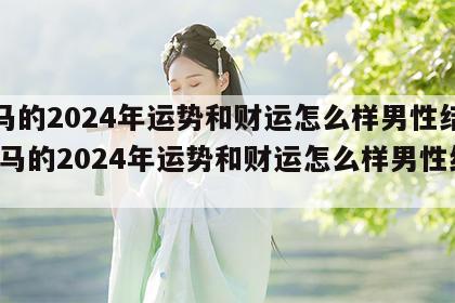 属马的2024年运势和财运怎么样男性结婚 属马的2024年运势和财运怎么样男性结婚