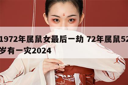 1972年属鼠女最后一劫 72年属鼠52岁有一灾2024