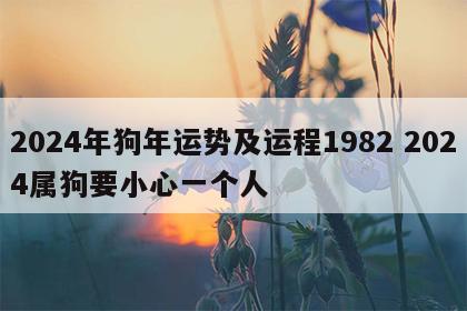 2024年狗年运势及运程1982 2024属狗要小心一个人