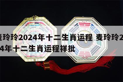 麦玲玲2024年十二生肖运程 麦玲玲2024年十二生肖运程祥批