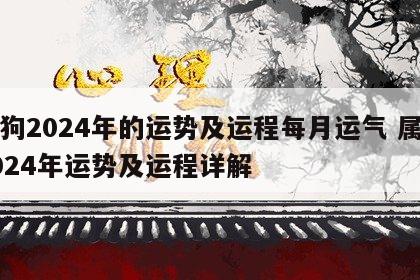 属狗2024年的运势及运程每月运气 属狗2024年运势及运程详解