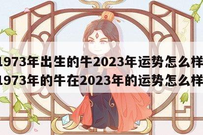 1973年出生的牛2023年运势怎么样 1973年的牛在2023年的运势怎么样