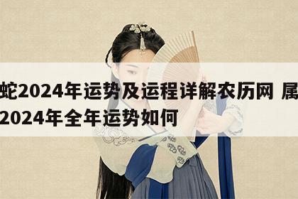属蛇2024年运势及运程详解农历网 属蛇在2024年全年运势如何