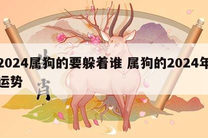 2024属狗的要躲着谁 属狗的2024年运势