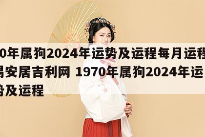 70年属狗2024年运势及运程每月运程,易安居吉利网 1970年属狗2024年运势及运程