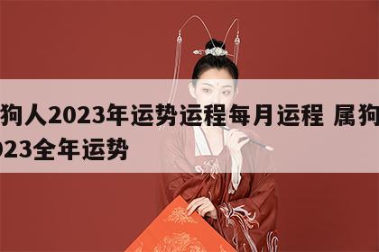 属狗人2023年运势运程每月运程 属狗人2023全年运势