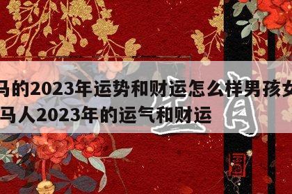 属马的2023年运势和财运怎么样男孩女孩 属马人2023年的运气和财运