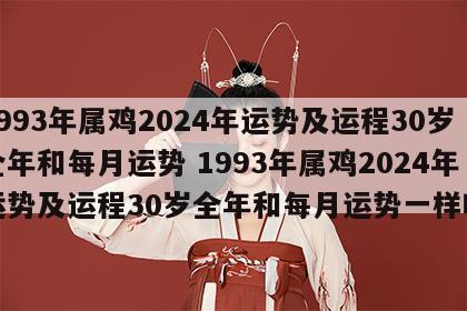 1993年属鸡2024年运势及运程30岁全年和每月运势 1993年属鸡2024年运势及运程30岁全年和每月运势一样吗