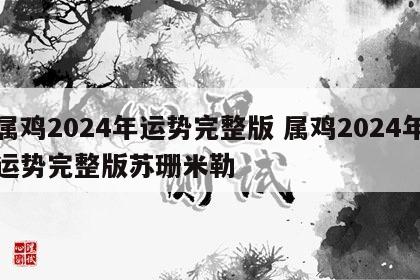 属鸡2024年运势完整版 属鸡2024年运势完整版苏珊米勒