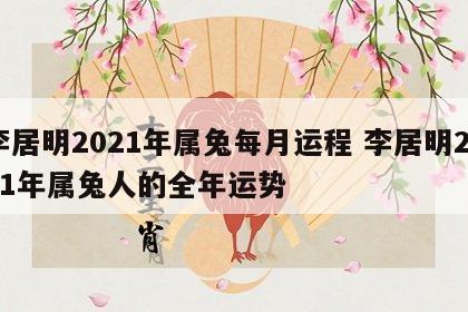 李居明2021年属兔每月运程 李居明2021年属兔人的全年运势