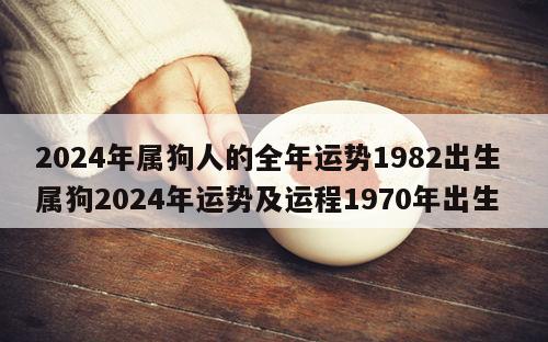 2024年属狗人的全年运势1982出生 属狗2024年运势及运程1970年出生