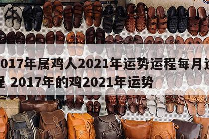 2017年属鸡人2021年运势运程每月运程 2017年的鸡2021年运势