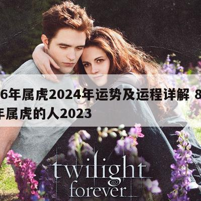 86年属虎2024年运势及运程详解 86年属虎的人2023