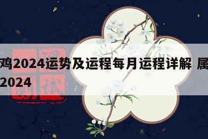 属鸡2024运势及运程每月运程详解 属鸡人2024