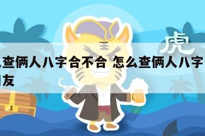 怎么查俩人八字合不合 怎么查俩人八字合不合朋友