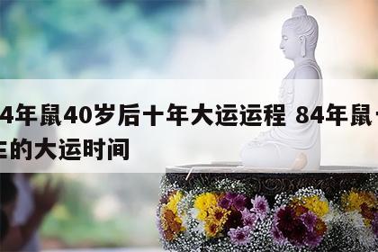 84年鼠40岁后十年大运运程 84年鼠一生的大运时间