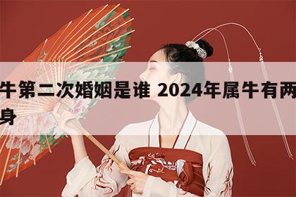 属牛第二次婚姻是谁 2024年属牛有两喜缠身