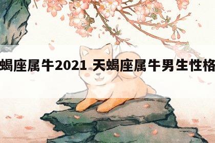 天蝎座属牛2021 天蝎座属牛男生性格特点