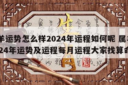 属羊运势怎么样2024年运程如何呢 属羊2024年运势及运程每月运程大家找算命网