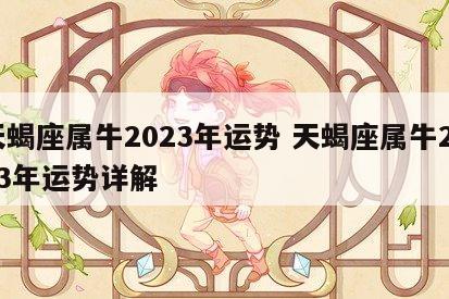 天蝎座属牛2023年运势 天蝎座属牛2023年运势详解