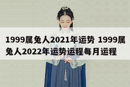 1999属兔人2021年运势 1999属兔人2022年运势运程每月运程
