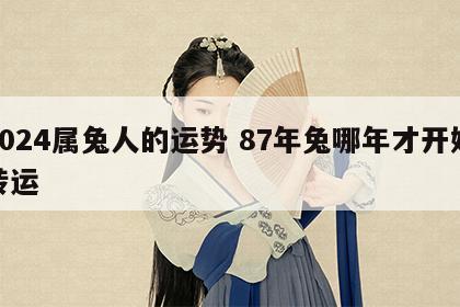 2024属兔人的运势 87年兔哪年才开始转运