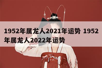 1952年属龙人2021年运势 1952年属龙人2022年运势