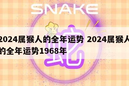 2024属猴人的全年运势 2024属猴人的全年运势1968年