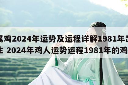 属鸡2024年运势及运程详解1981年出生 2024年鸡人运势运程1981年的鸡