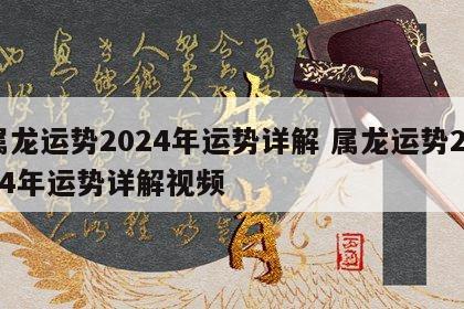 属龙运势2024年运势详解 属龙运势2024年运势详解视频