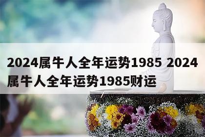 2024属牛人全年运势1985 2024属牛人全年运势1985财运