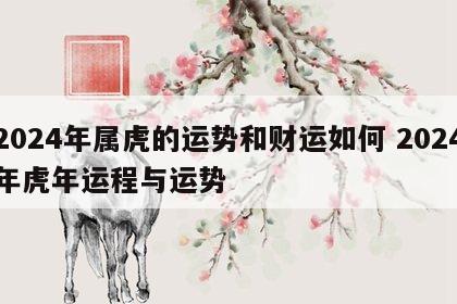 2024年属虎的运势和财运如何 2024年虎年运程与运势