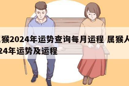 属猴2024年运势查询每月运程 属猴人2024年运势及运程