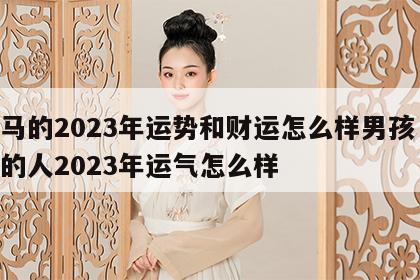属马的2023年运势和财运怎么样男孩 属马的人2023年运气怎么样
