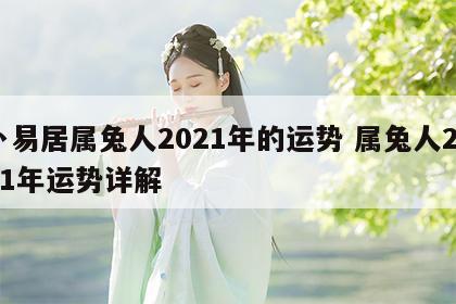 卜易居属兔人2021年的运势 属兔人2021年运势详解