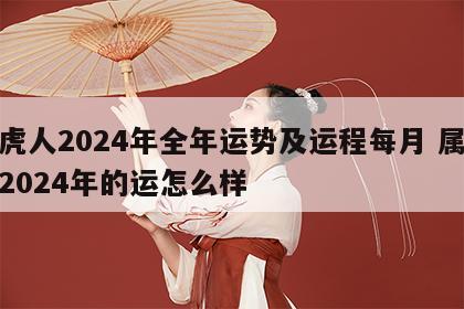 属虎人2024年全年运势及运程每月 属虎的2024年的运怎么样