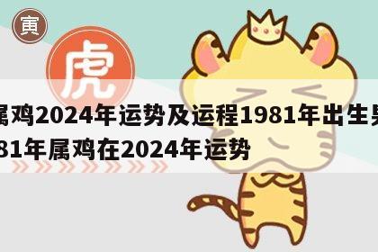属鸡2024年运势及运程1981年出生男 81年属鸡在2024年运势