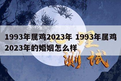 1993年属鸡2023年 1993年属鸡2023年的婚姻怎么样