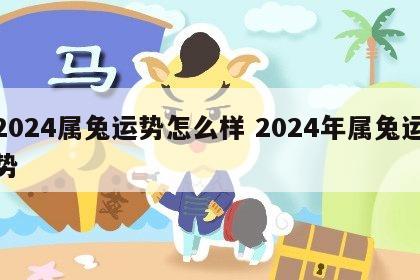 2024属兔运势怎么样 2024年属兔运势