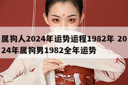 属狗人2024年运势运程1982年 2024年属狗男1982全年运势