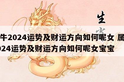 属牛2024运势及财运方向如何呢女 属牛2024运势及财运方向如何呢女宝宝