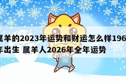 属羊的2023年运势和财运怎么样1967年出生 属羊人2026年全年运势