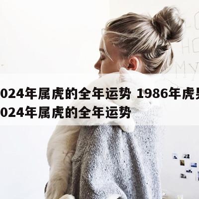 2024年属虎的全年运势 1986年虎男2024年属虎的全年运势