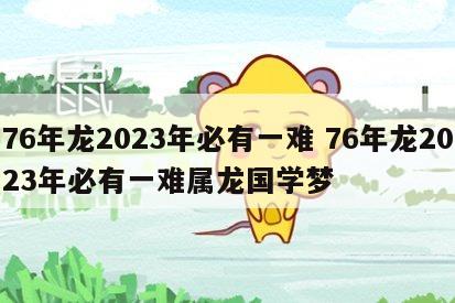 76年龙2023年必有一难 76年龙2023年必有一难属龙国学梦