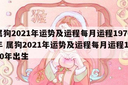 属狗2021年运势及运程每月运程1970年 属狗2021年运势及运程每月运程1970年出生