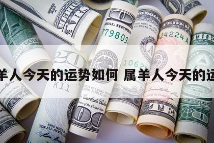 属羊人今天的运势如何 属羊人今天的运气