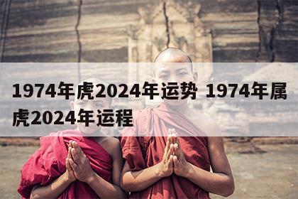 1974年虎2024年运势 1974年属虎2024年运程
